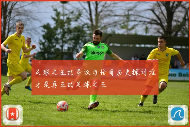 足球之王的争议与传奇历史探讨谁才是真正的足球之王