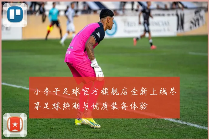 小李子足球官方旗舰店全新上线尽享足球热潮与优质装备体验
