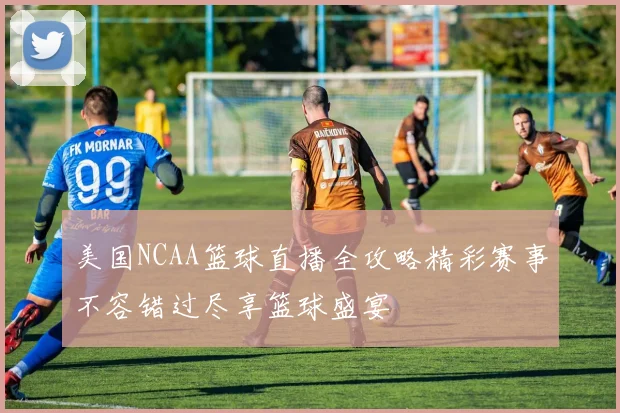 美国NCAA篮球直播全攻略精彩赛事不容错过尽享篮球盛宴