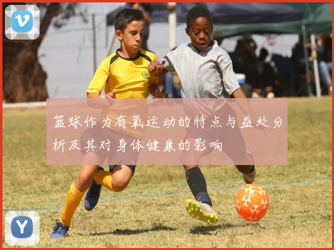 篮球作为有氧运动的特点与益处分析及其对身体健康的影响