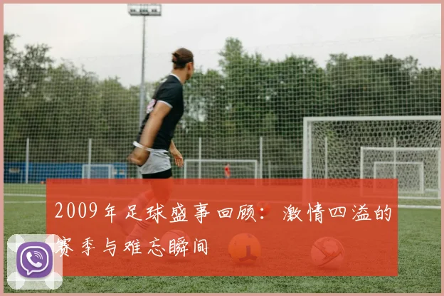 2009年足球盛事回顾：激情四溢的赛季与难忘瞬间