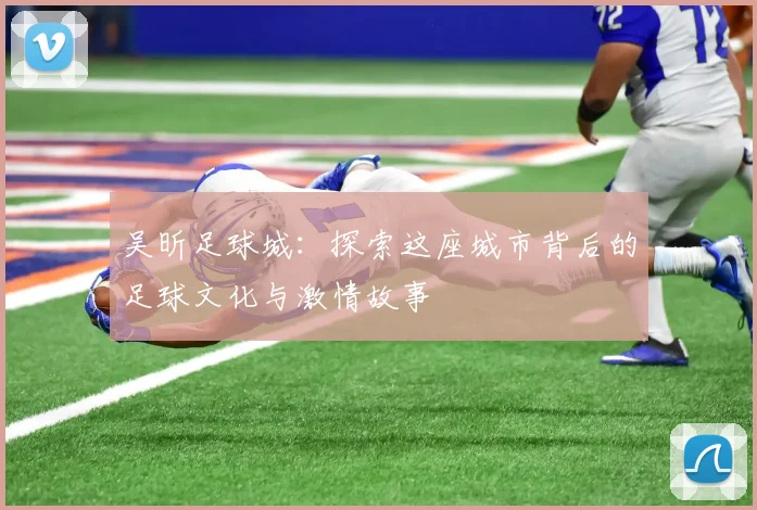 吴昕足球城：探索这座城市背后的足球文化与激情故事