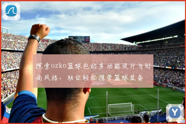 探索ozko篮球包的多功能设计与时尚风格，助你轻松携带篮球装备