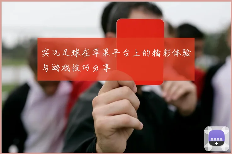 实况足球在苹果平台上的精彩体验与游戏技巧分享